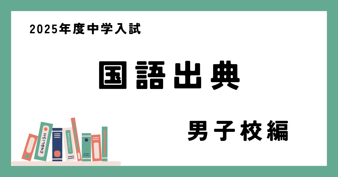 2025年度中学入試国語出典一覧（男子校）｜9年連続中学受験ママ
