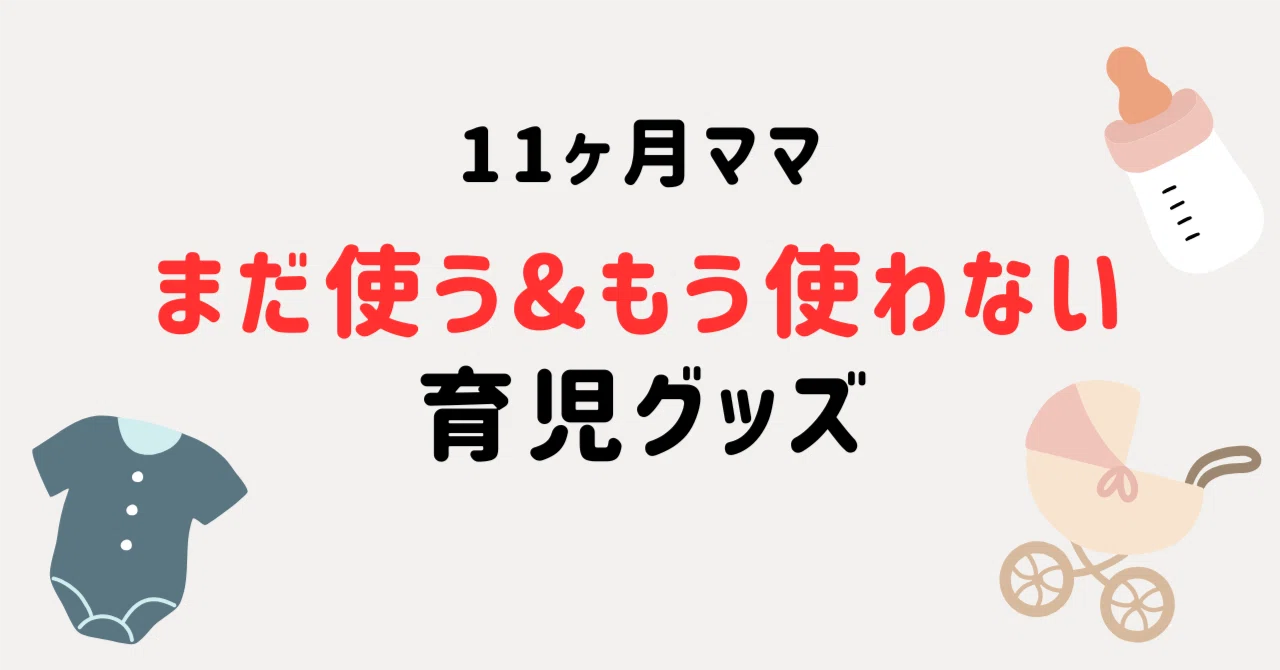 育児グッズ】11ヶ月ママの、まだ使う&もう使わない育児グッズを紹介