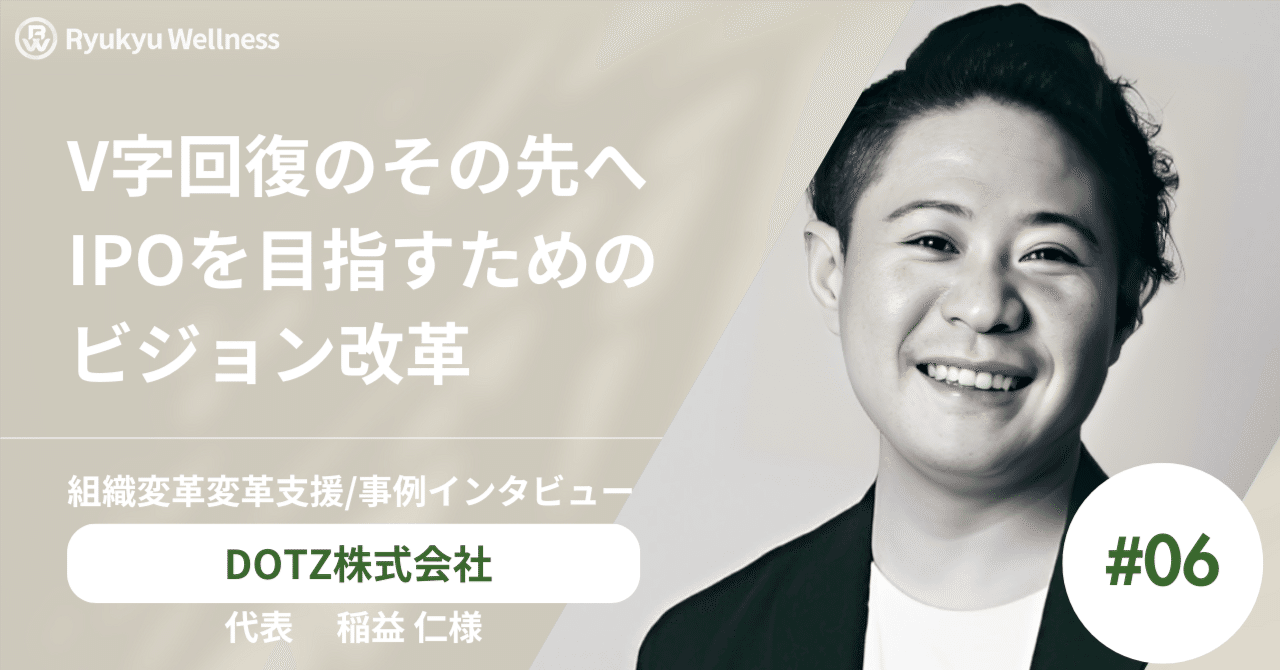 「想いを原動力に、日本を元気に」IPOを目指すスタートアップDOTZ（ダッツ）の挑戦〜V字回復のその先へ。琉球ウェルネスと共に歩んだビジョン改革〜｜琉球ウェルネス