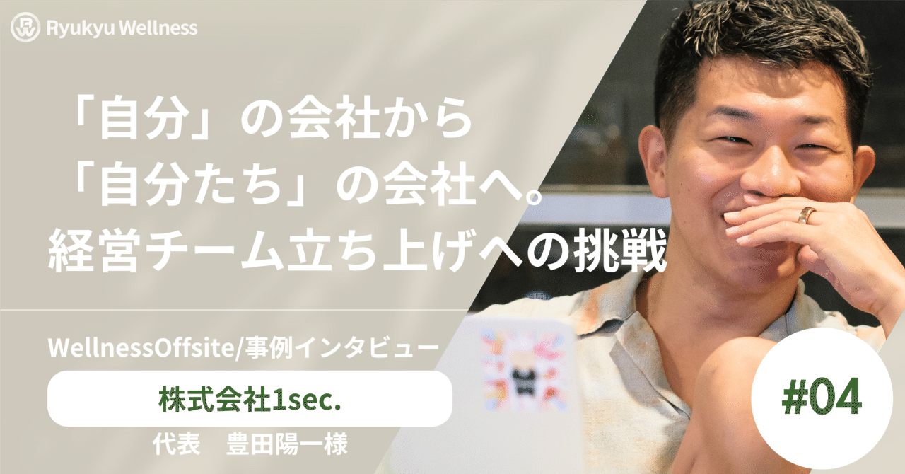 「自分」の会社から「自分たち」の会社へ。経営チーム立ち上げへの挑戦〜 動物医療のリーディングカンパニー1sec.の “Wellness Offsite”事例〜｜琉球ウェルネス