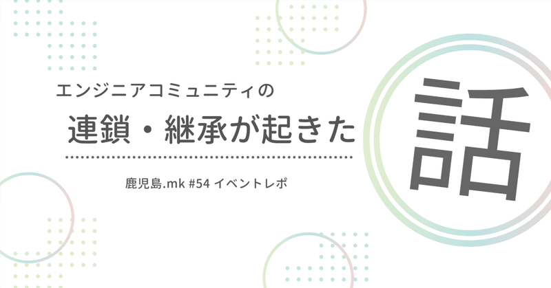 鹿児島のエンジニアコミュニティ「鹿児島.mk」でコミュニティの連鎖・継承が起きた話