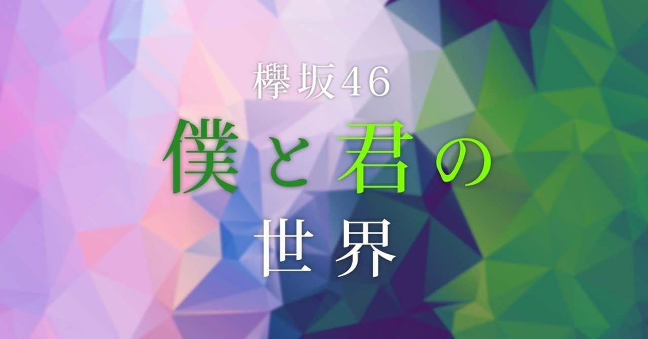 欅坂46 楽曲に登場する 僕 は3年半の時を経てどのように成長したのか 僕と君の世界 を歌詞から考察してみた 前篇 るんぴっぴ Note