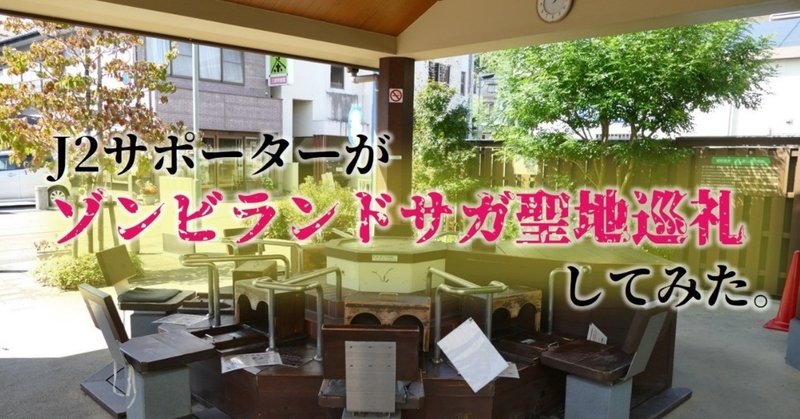 J2サポーターがゾンビランドサガ聖地巡礼してみた 嬉野温泉 鳥栖 愛媛編 いちや J2遠征と聖地巡礼を兼ねる人 Note