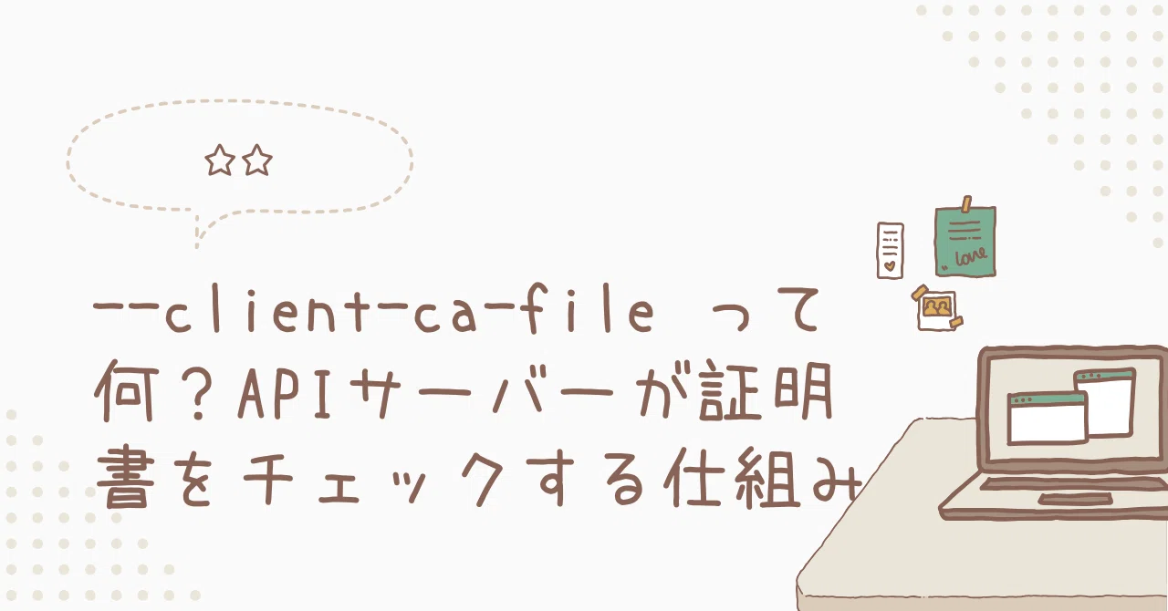 --client-ca-file って何？APIサーバーが証明書をチェックする仕組み｜toshi