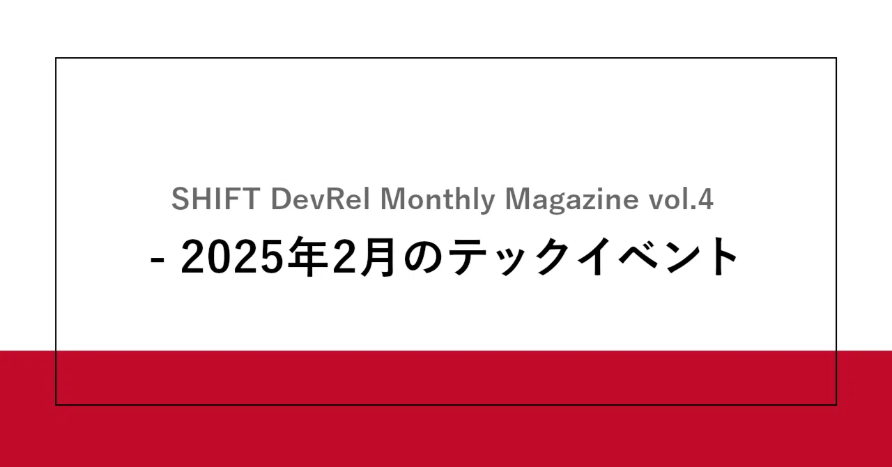 SHIFT DevRel Monthly Magazine vol.4 - 2025年2月のテックイベント 