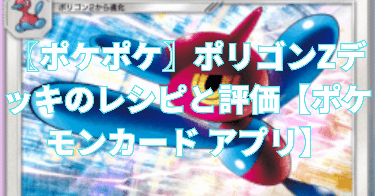 ポケポケ〗ポリゴンZデッキのレシピと評価【ポケモンカード