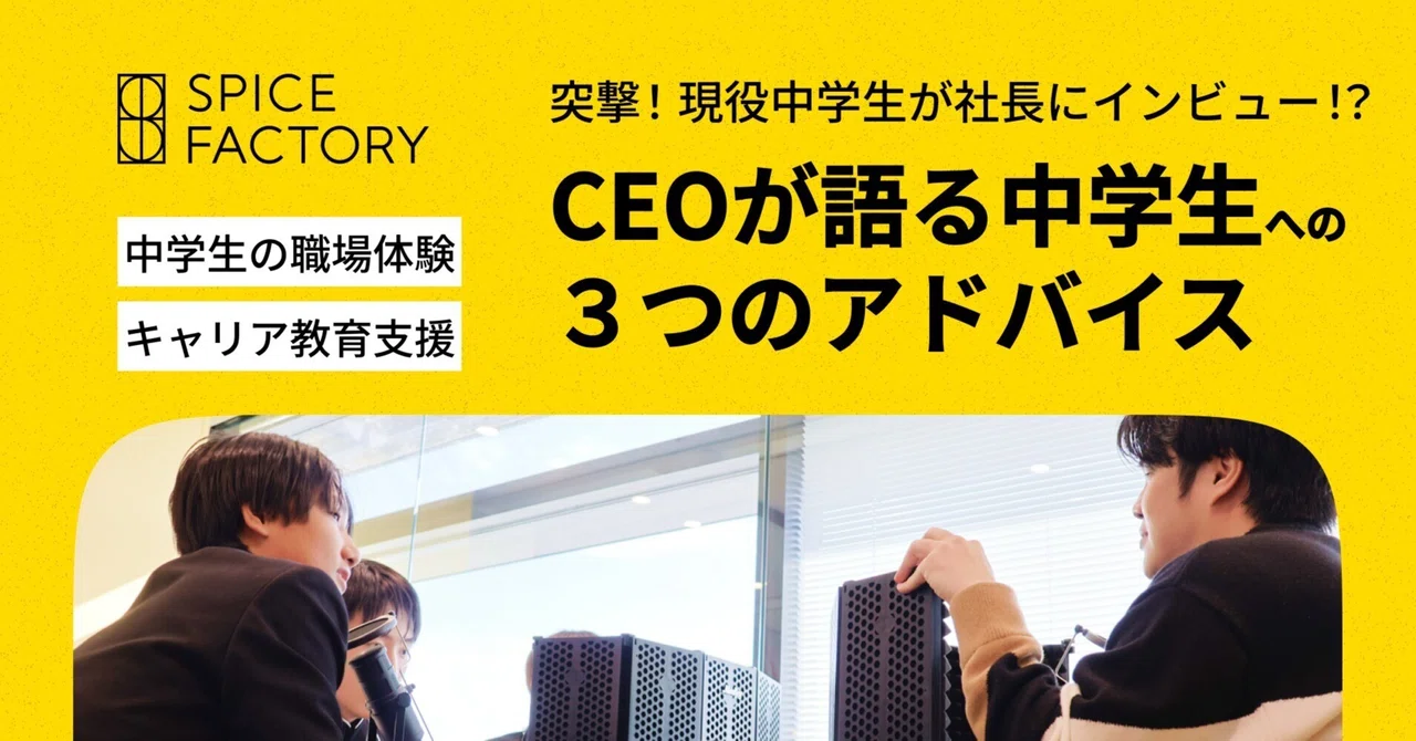 突撃！現役中学生が社長にインタビュー！？CEOが語る中学生への３つのアドバイス｜スパイスファクトリー株式会社