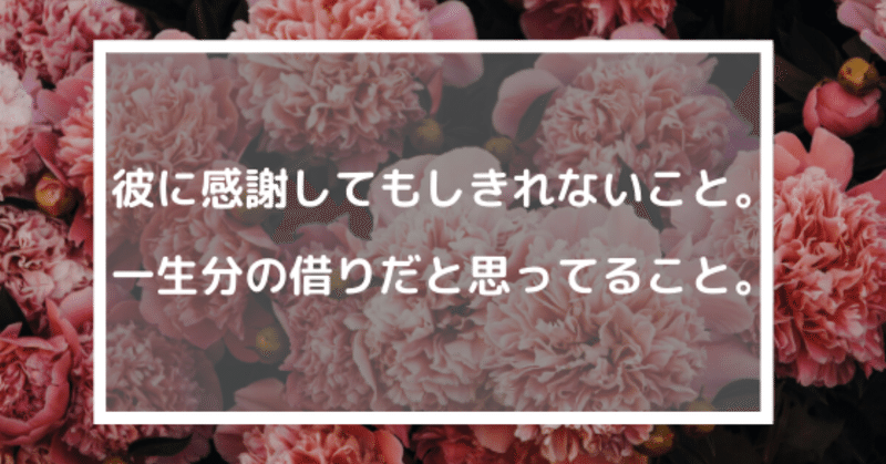 彼に感謝してもしきれないこと 一生分の借りだと思っていること なだみき Note 彼に感謝してもしきれないこと 一生分の借りだと思っていること なだみき Note
