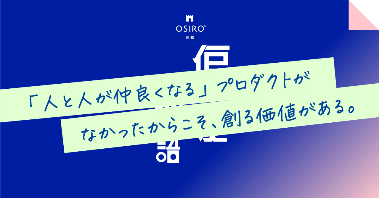 「人と人が仲良くなる」プロダクトがなかったからこそ、創る価値がある。｜杉山博一（オシロ代表）