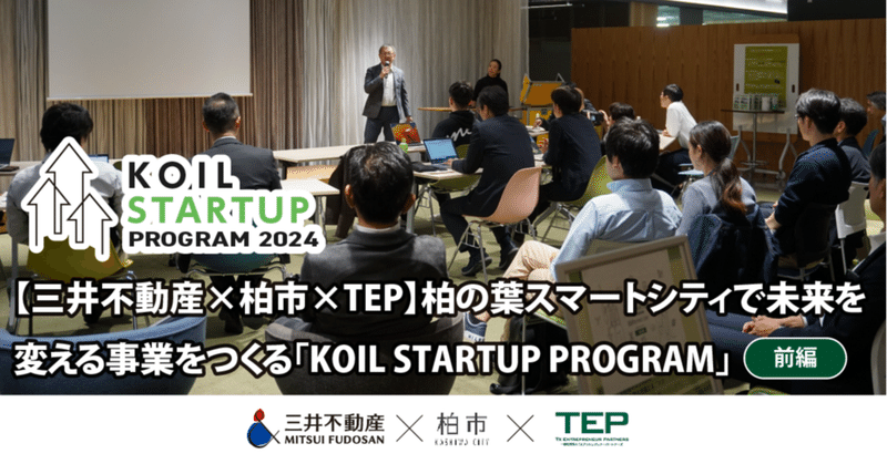 【三井不動産×柏市×TEP】柏の葉スマートシティで未来を変える事業をつくる「KOIL STARTUP PROGRAM」≪前編≫