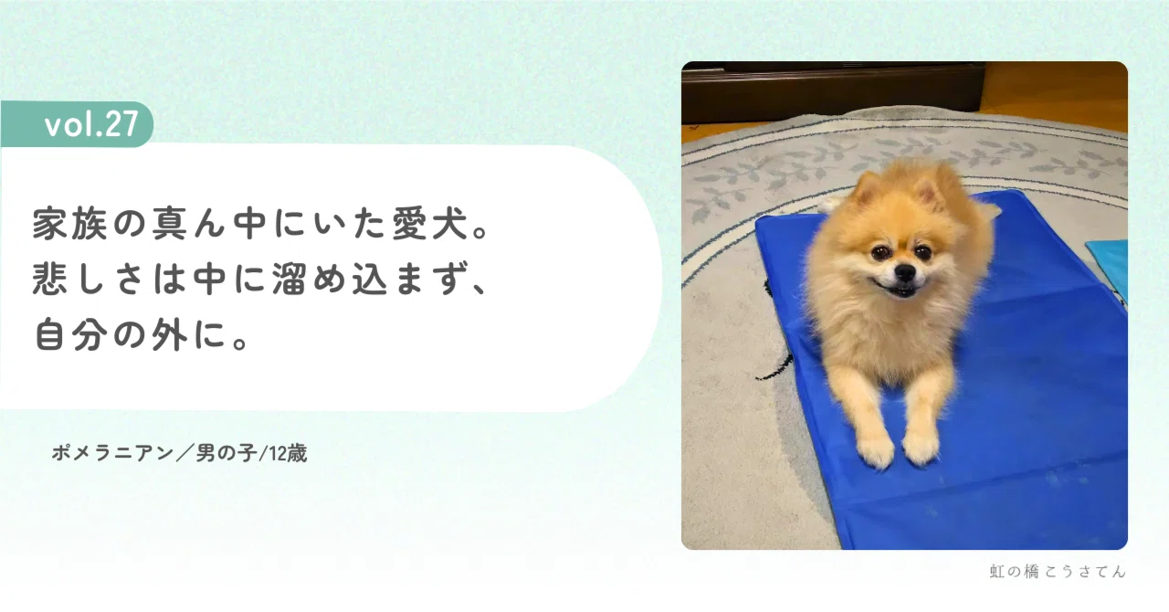 vol.27｜家族の真ん中にいた愛犬。悲しさは中に溜め込まず、自分の外に