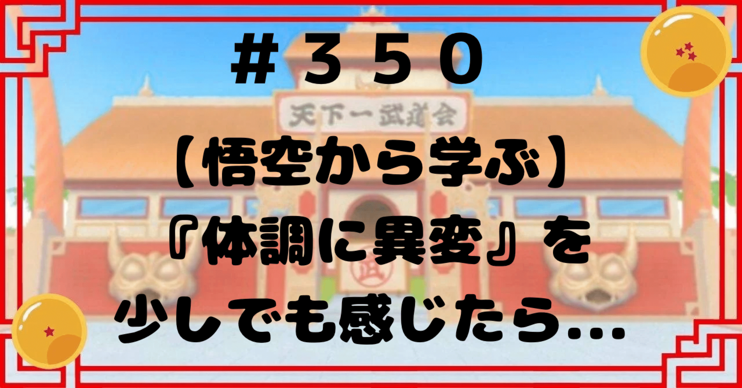 350 【悟空から学ぶ】『体調に異変』を少しでも感じたら