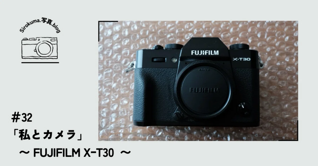 32「私とカメラ」〜FUJIFILM XｰT30〜｜sirokuma/photo