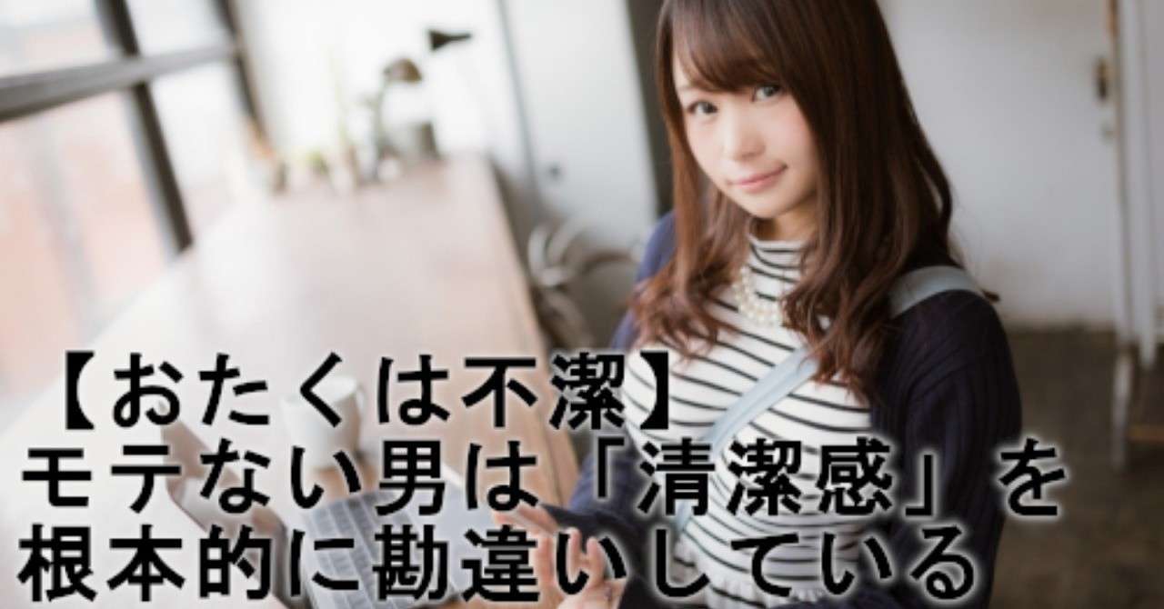 おたくは不潔 モテない男は 清潔感 を根本的に勘違いしている ねみまつ Note