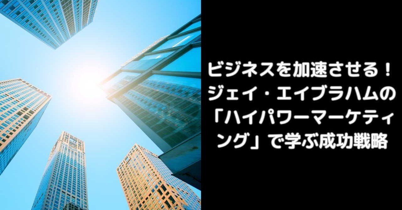 ビジネスを加速させる！ジェイ・エイブラハムの「ハイパワーマーケティング」で学ぶ成功戦略｜遙一 | コンテンツ製作の傀儡子