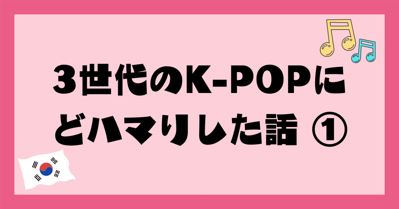 3世代のK-POPにどハマりした話①｜ミリ＠韓国ヲタク