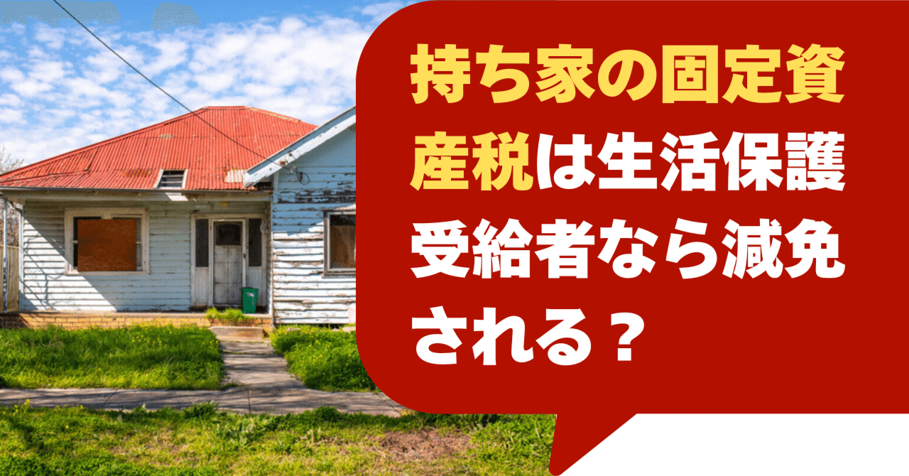 持ち家の固定資産税は生活保護受給者なら減免される？【2025】｜空き家ねこ＠無料で中古住宅２軒手に入れた方法