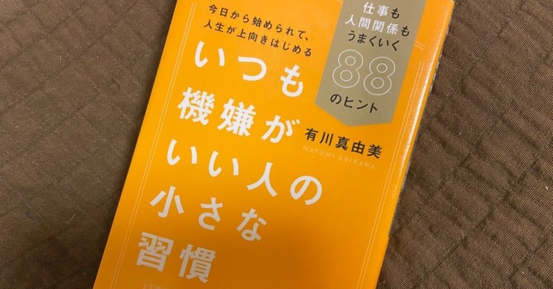 有川真由美著 今日から始められて 人生が上向き始める いつも機嫌がいい人の小さな習慣 仕事も人間関係もうまくいく８８のヒント イクメンママの読書日記 note