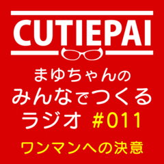 CUTIEPAI･まゆちゃんのみんなでつくるラジオ #011 2.22ワンマンについて発表！