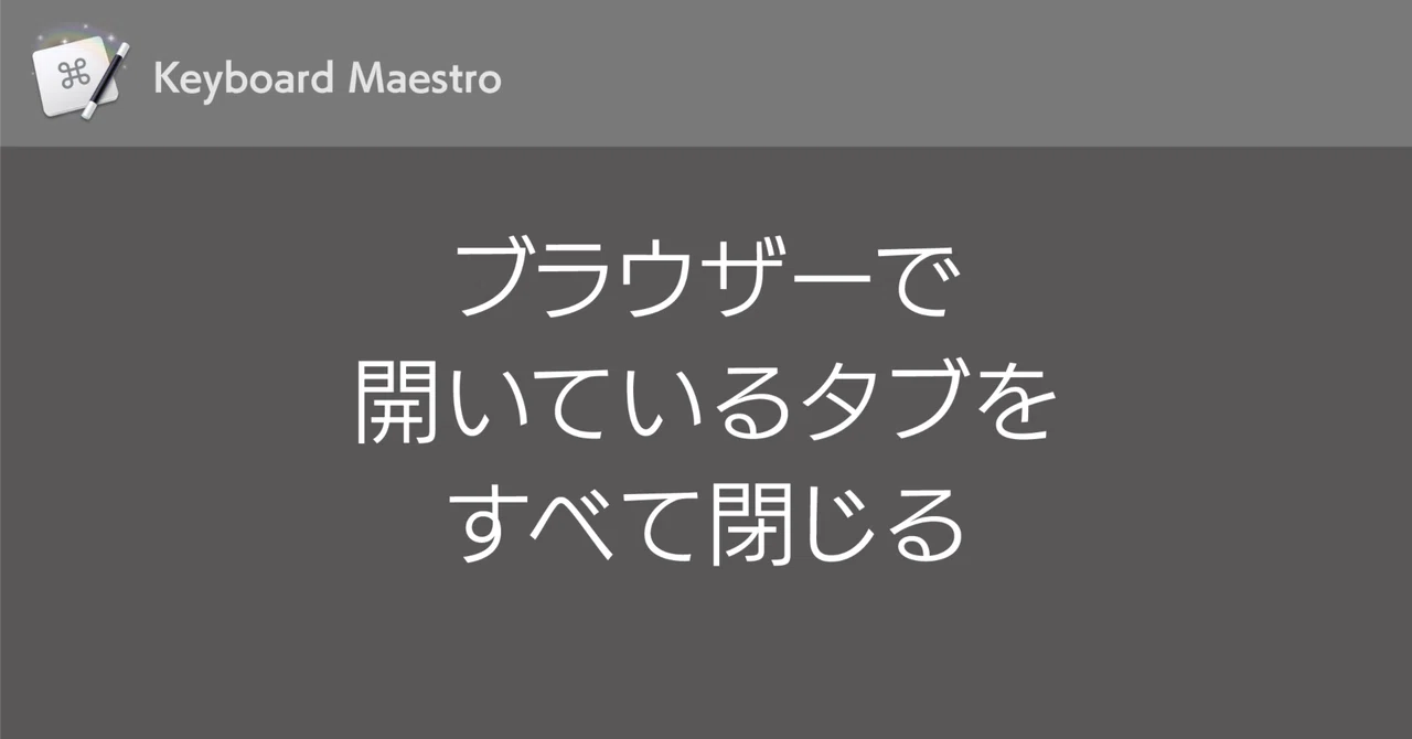 Keyboard Maestro：ブラウザーで開いているタブをすべて閉じる｜DTP Transit 別館