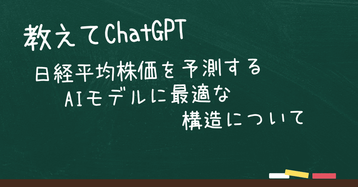 教えてChatGPT 日経平均株価を予測するAIモデルに最適な構造