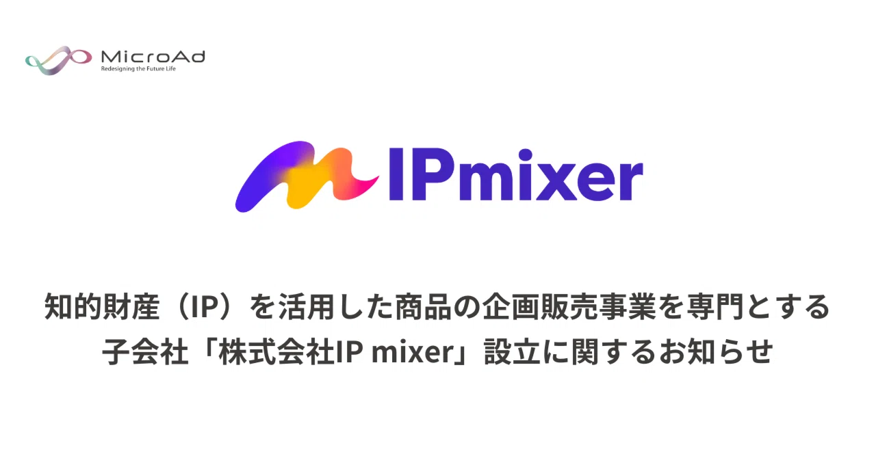 知的財産（IP）を活用した商品の企画販売事業を専門とする子会社「株式会社IP mixer」設立に関するお知らせ｜マイクロアド IR note