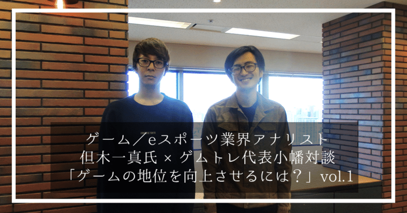 【対談】ゲーム／eスポーツ業界アナリストの但木一真氏と、「ゲームの地位を向上させるには？」を考える。vol.1