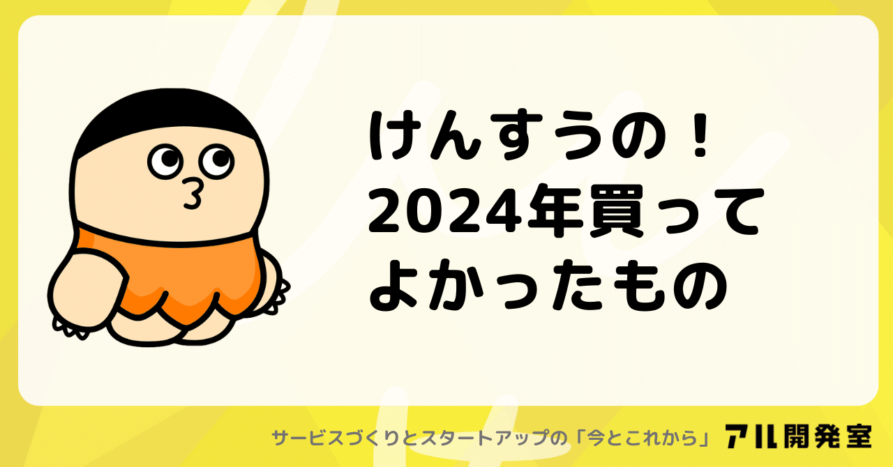 けんすうの!2024年買ってよかったもの|けんすう