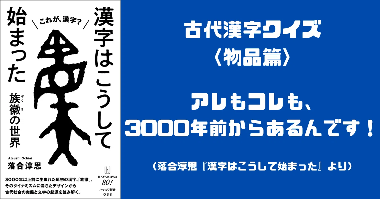 古代漢字クイズ 〈物品篇〉 アレもコレも、3000年前からあるんです