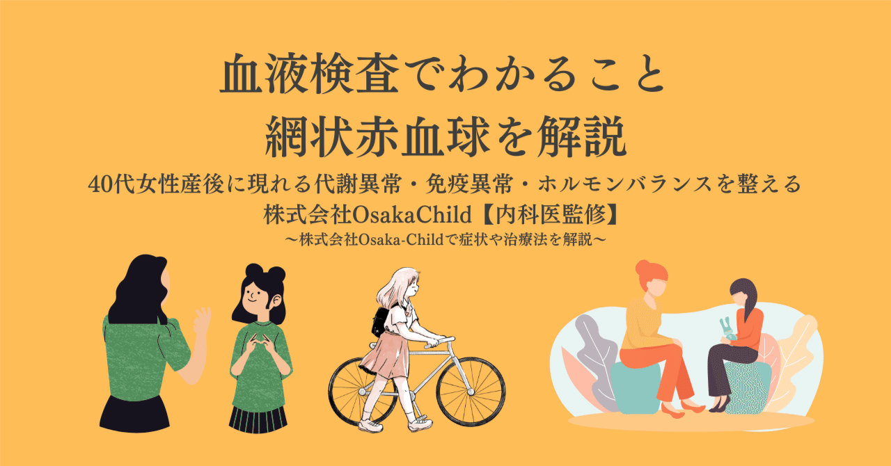血液検査でわかること・網状赤血球を解説｜40代女性産後に現れる代謝異常・免疫異常・ホルモンバランスを整える株式会社OsakaChild【内科医監修】