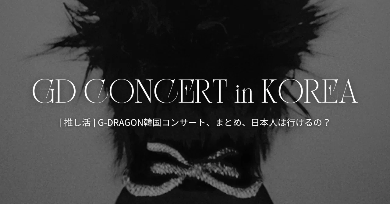 韓国推し活 ] G-DRAGON韓国コンサートまとめ、日本人は行けるの