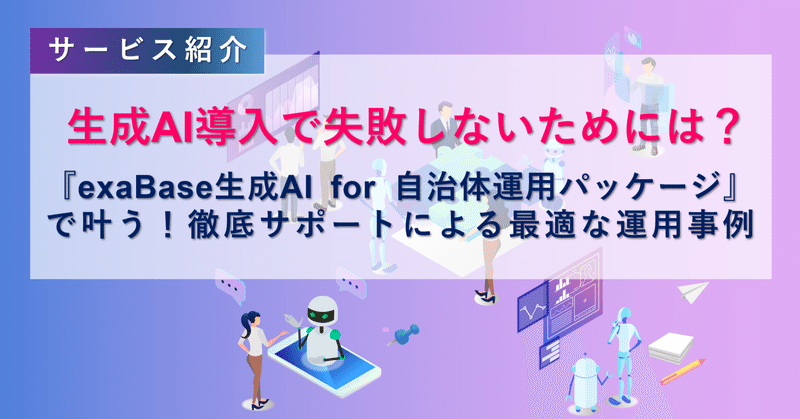 【サービス紹介】生成AI導入で失敗しないためには？『exaBase生成AI for 自治体運用パッケージ』で叶う！徹底サポートによる最適な運用事例 eyecatch