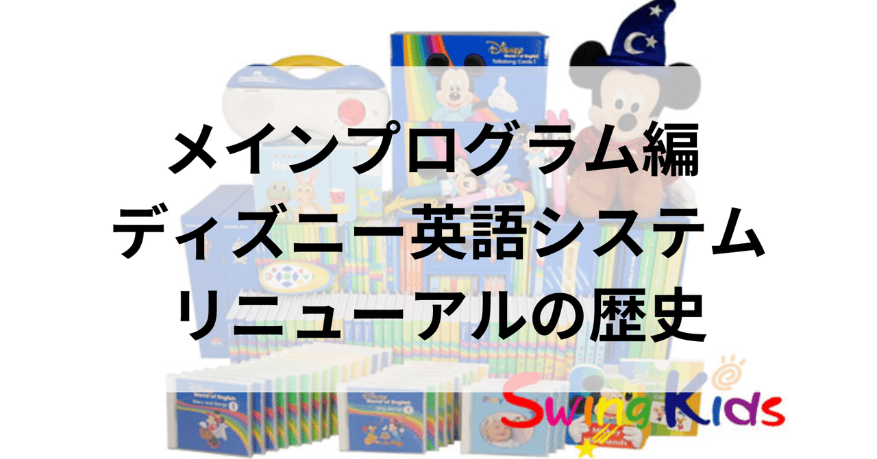 メインプログラム編 ディズニー英語システムリニューアルの歴史|SwingKids メインプログラム編 ディズニー英語システムリニューアルの歴史|SwingKids