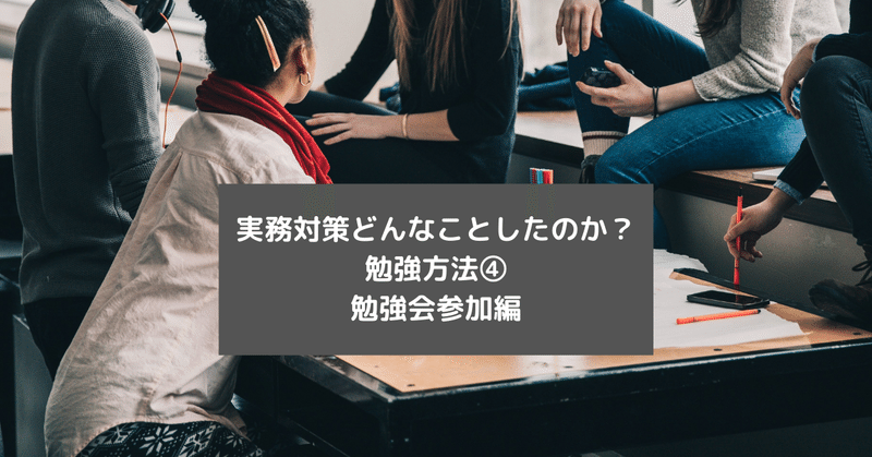 実務対策どんなことしたのか__勉強方法__勉強会参加編