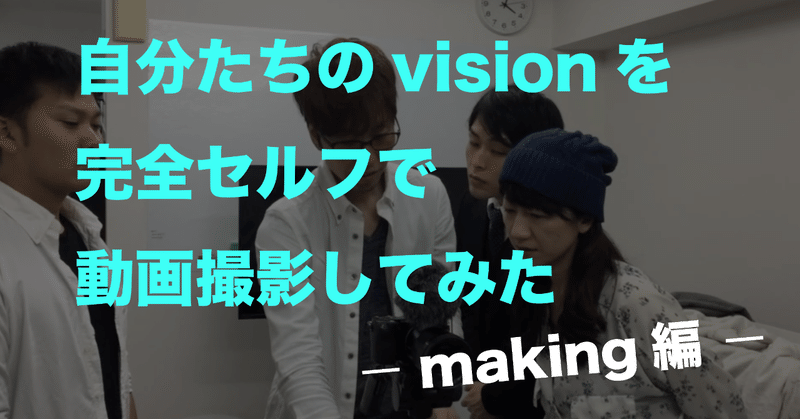 自分たちのビジョンを完全セルフで制作してみた -making of vision movie-｜チャレンジログ ＃11