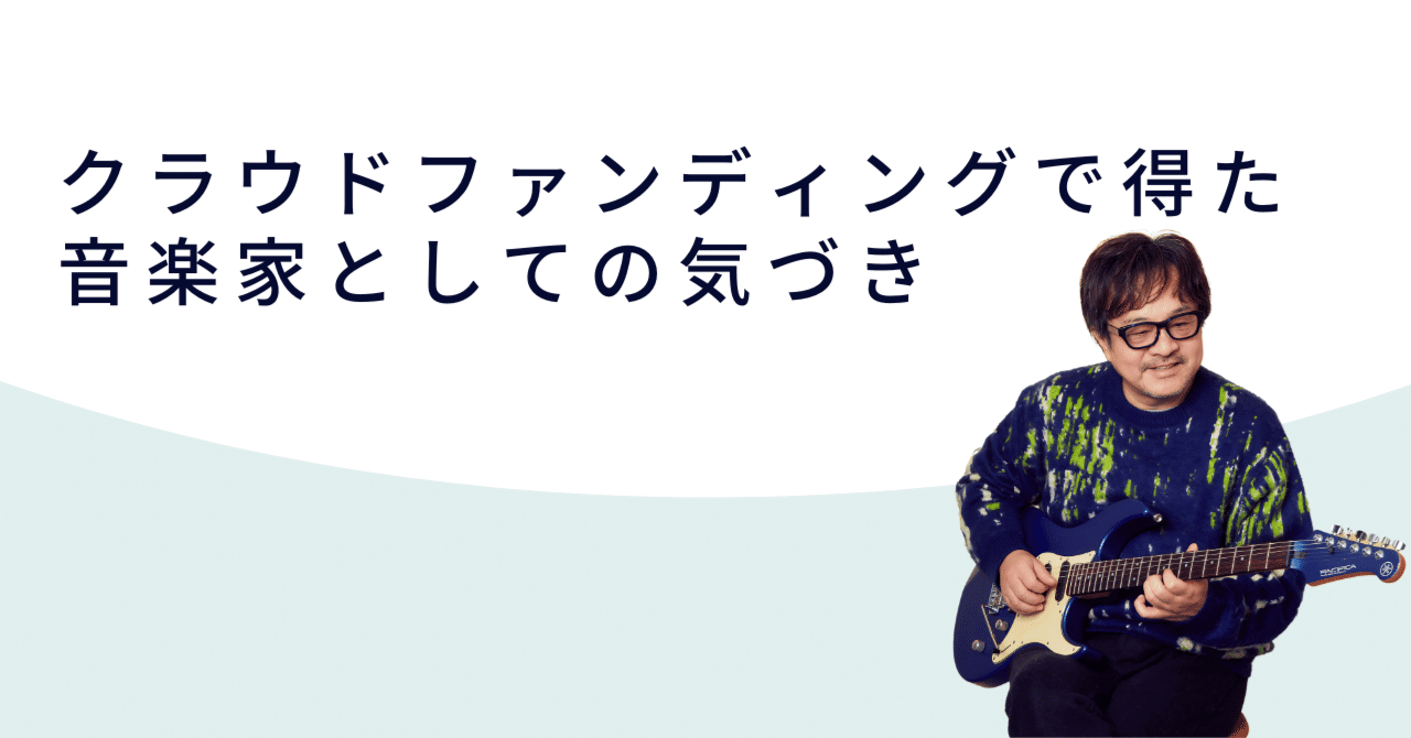 クラウドファンディングで得た音楽家としての新たな気づき｜鈴木健治 | ギタリスト