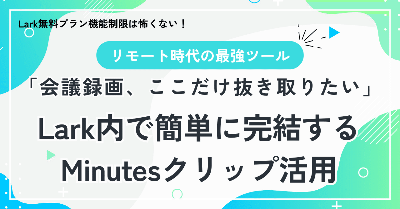 会議録画、ここだけ抜き取りたい」——Lark内で簡単に完結するMinutes