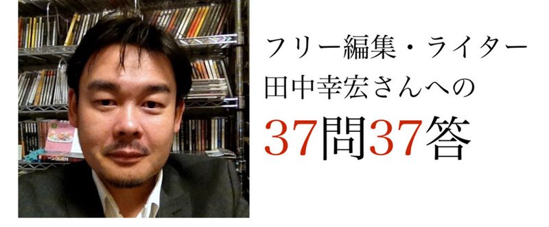 田中幸宏さんへの37問37答【ライター100人押しかけ問答　#1】