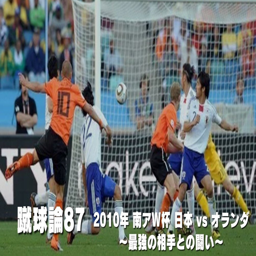 1001 蹴球論87｜2010年 南アフリカW杯② 日本vsオランダ ～最強の相手