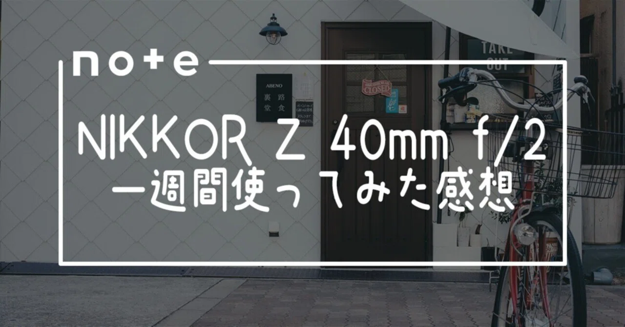 NIKKOR Z 40mm f/2を一週間使ってみた感想｜??
