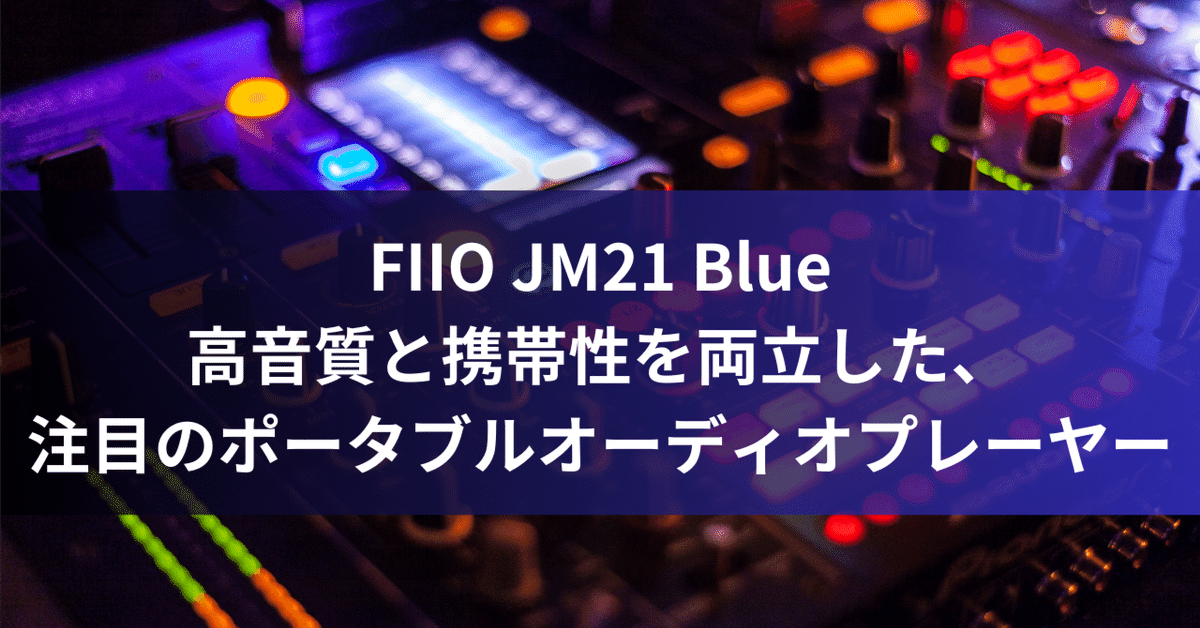 FIIO JM21 Blue：高音質と携帯性を両立した、注目のポータブル