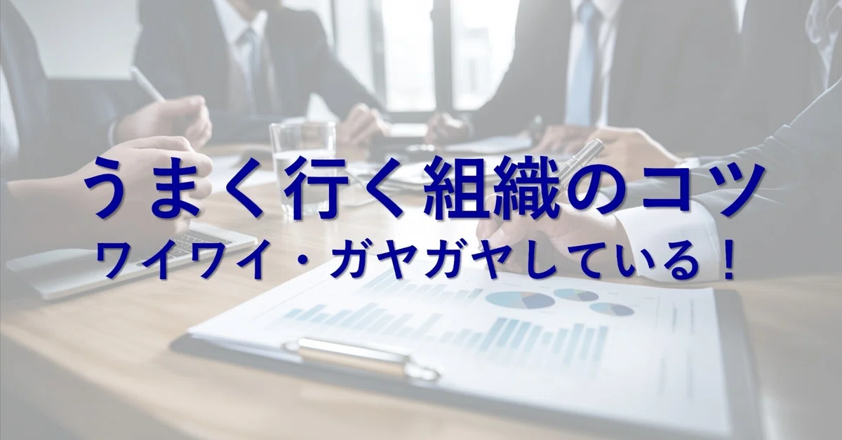 うまく行く組織のコツ:ワイワイ・ガヤガヤしている!|松幸明@活気ある会社づくり×脳科学×仕組み