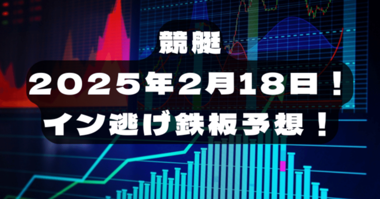 競艇！2025年2月18日！イン逃げ鉄板予想！