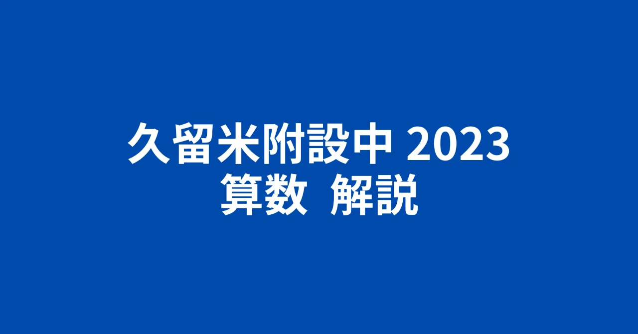 久留米附設中2023（令和5年）算数 簡易な講評と解説｜井上翔一朗