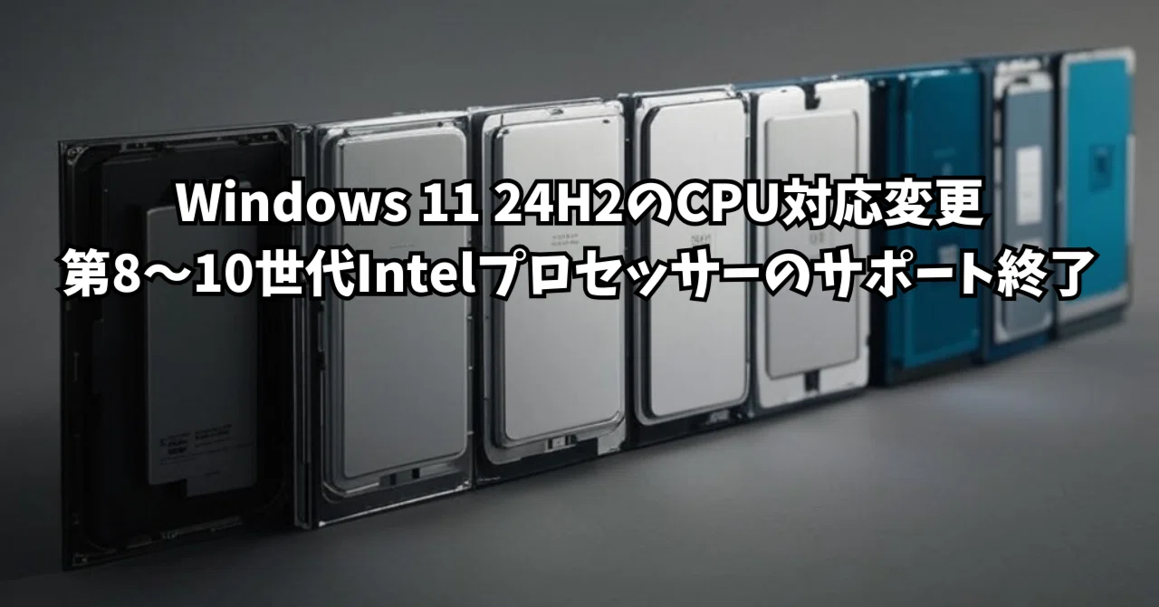 Windows 11 24H2のCPU対応変更：第8～10世代Intelプロセッサーの