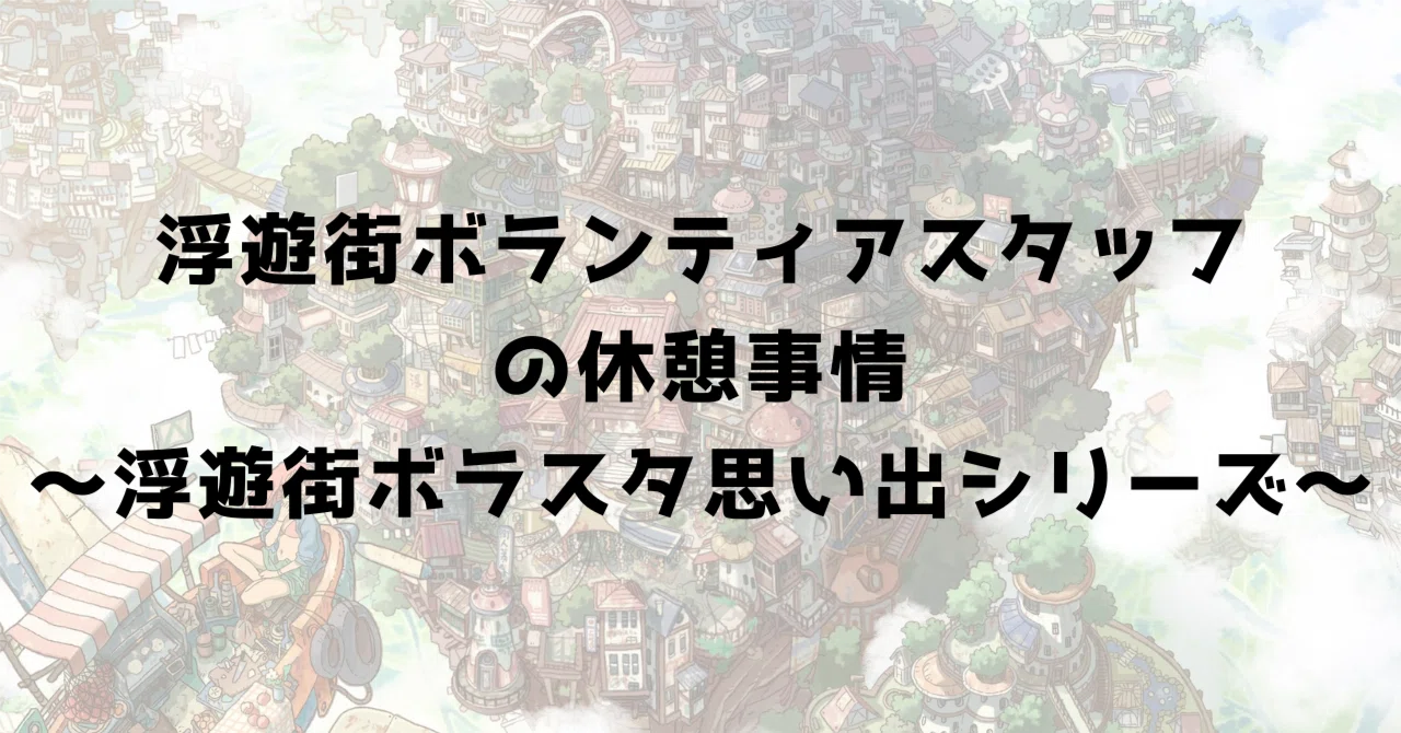 浮遊街ボランティアスタッフの休憩事情〜浮遊街ボラスタ思い出シリーズ〜｜いっしー/けいちょん