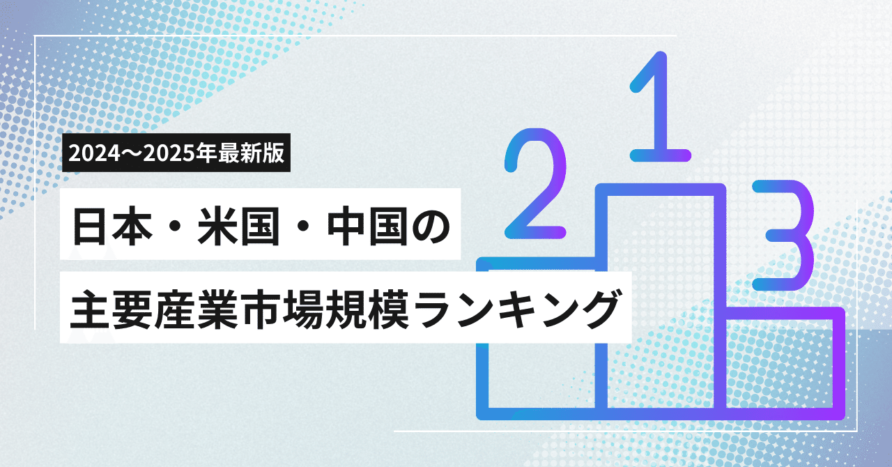 日本・米国・中国の主要産業市場規模ランキング（2024～2025年最新）｜チエロ｜AI時代の考え方🐾