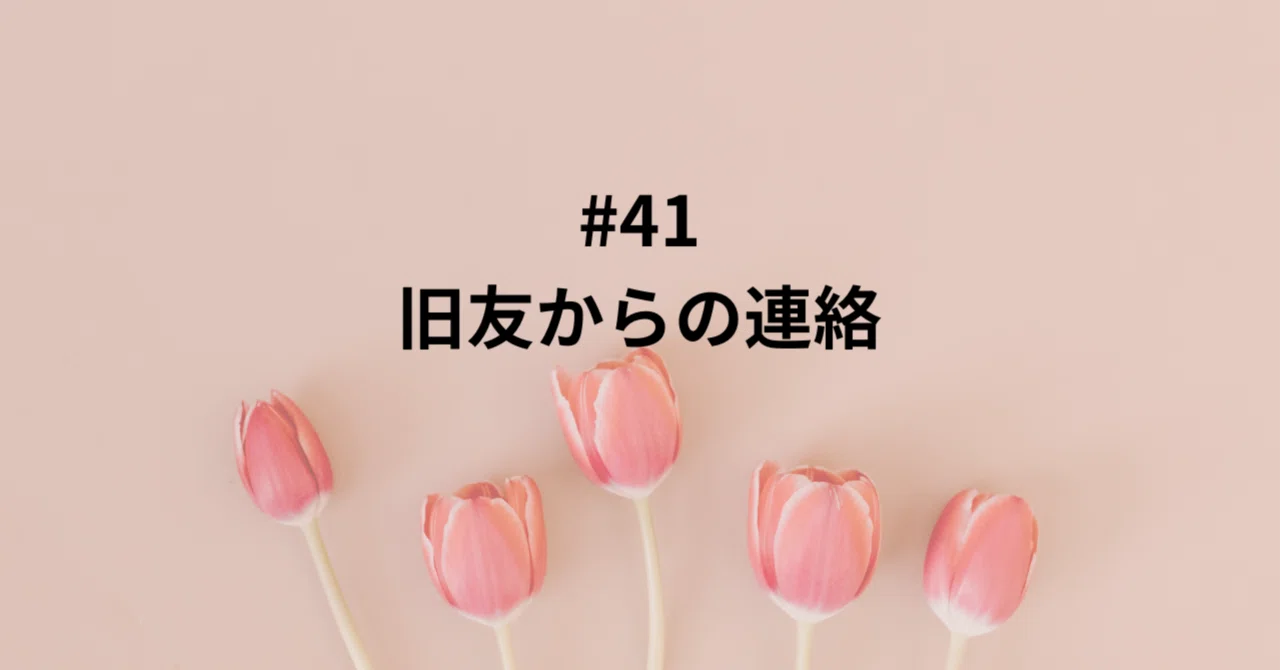 #41 旧友からの連絡|あさな