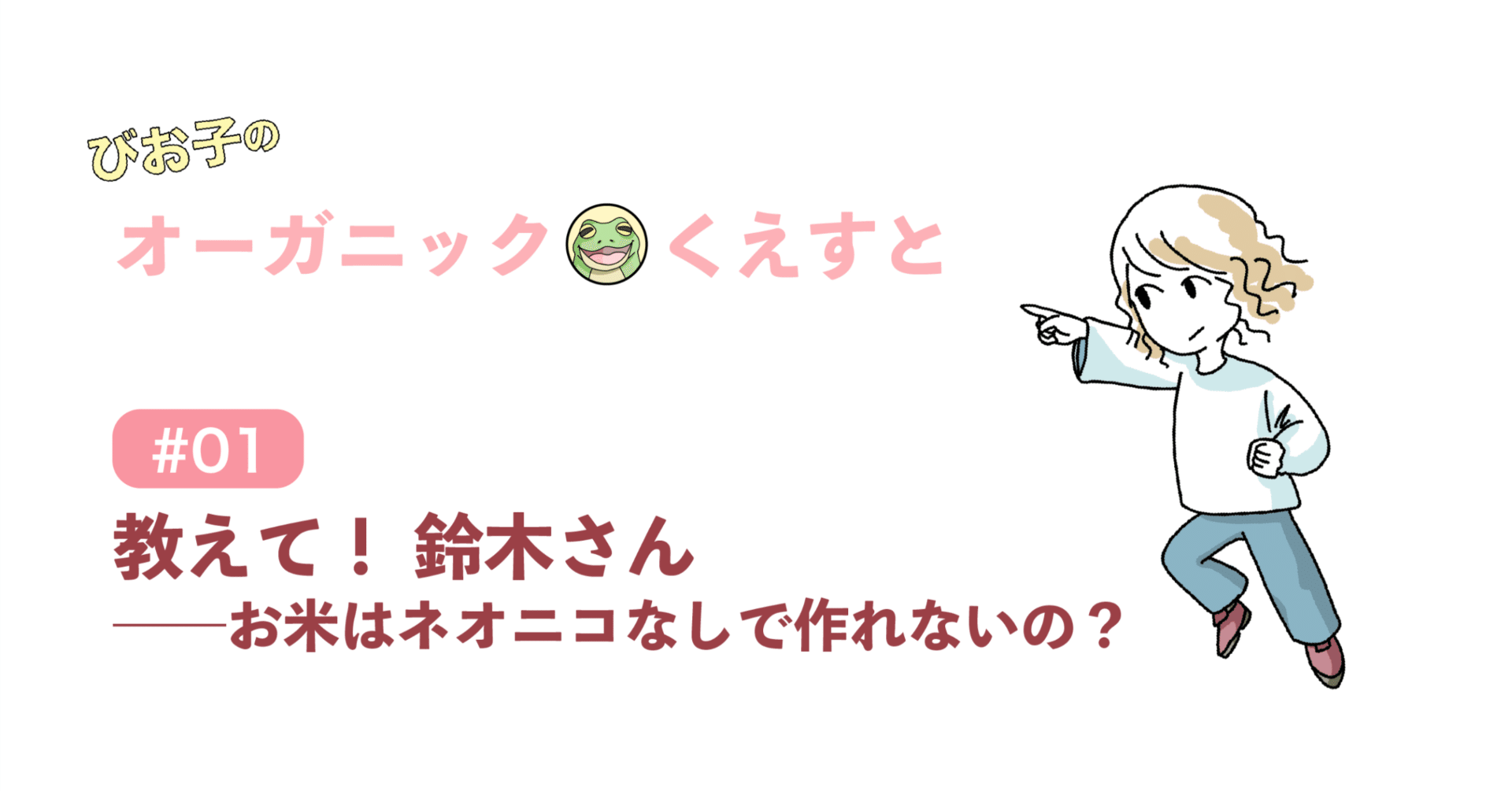 01教えて！ 鈴木さん──お米はネオニコなしで作れないの？｜オーガニックくえすと