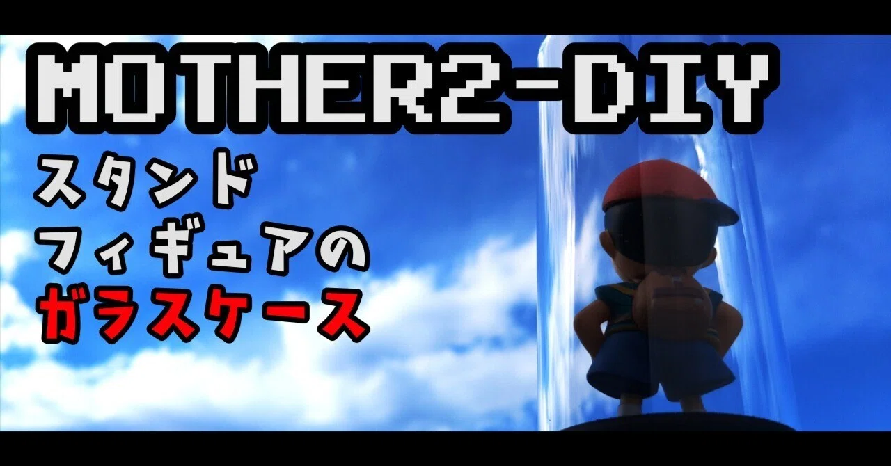 DIY記事】MOTHER2 スタンドフィギュアのガラスケース｜ゆうま